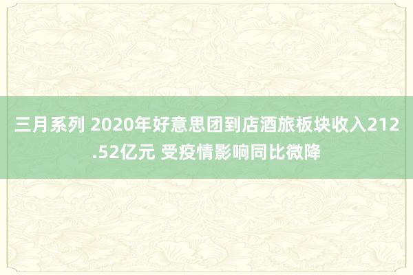 三月系列 2020年好意思团到店酒旅板块收入212.52亿元 受疫情影响同比微降