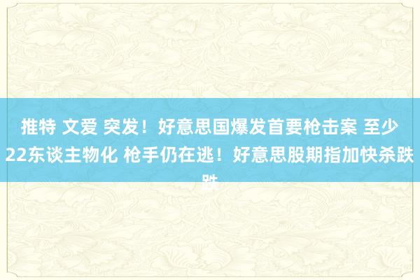 推特 文爱 突发！好意思国爆发首要枪击案 至少22东谈主物化 枪手仍在逃！好意思股期指加快杀跌