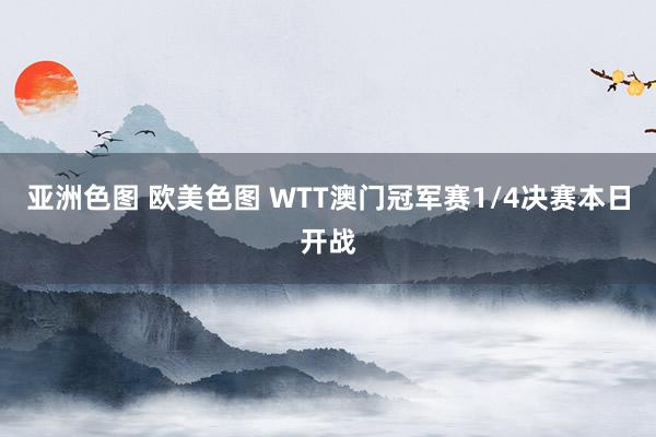 亚洲色图 欧美色图 WTT澳门冠军赛1/4决赛本日开战