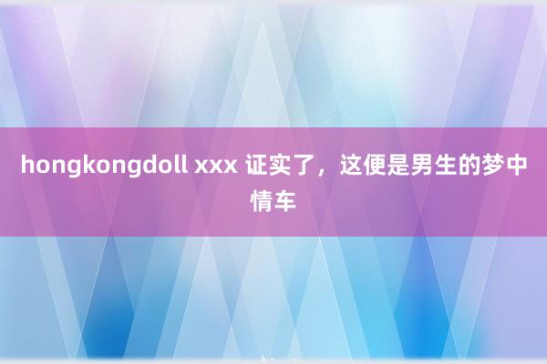 hongkongdoll xxx 证实了，这便是男生的梦中情车