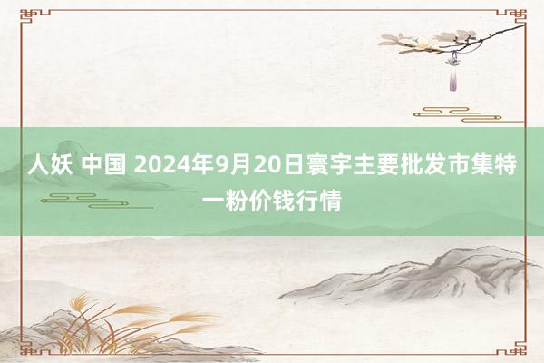 人妖 中国 2024年9月20日寰宇主要批发市集特一粉价钱行情