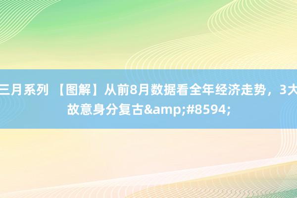 三月系列 【图解】从前8月数据看全年经济走势，3大故意身分复古&#8594;