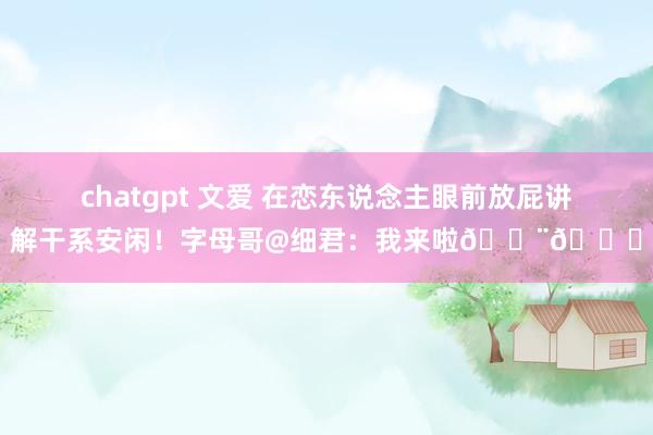 chatgpt 文爱 在恋东说念主眼前放屁讲解干系安闲！字母哥@细君：我来啦💨😂