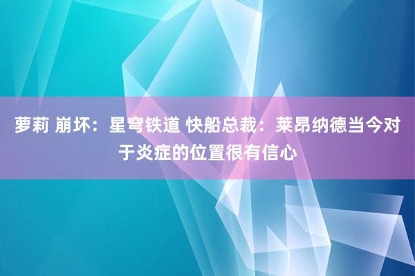 萝莉 崩坏：星穹铁道 快船总裁：莱昂纳德当今对于炎症的位置很有信心