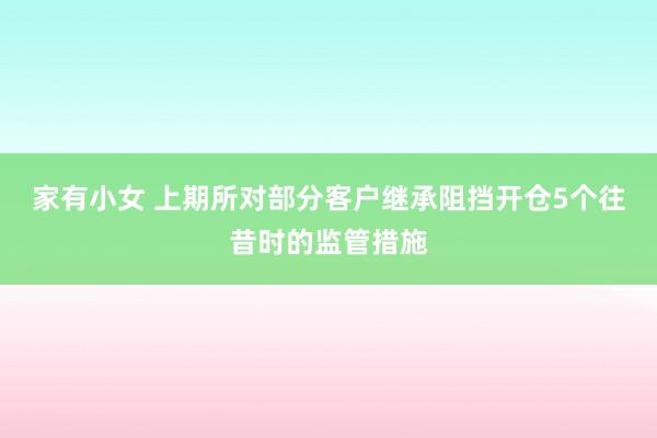 家有小女 上期所对部分客户继承阻挡开仓5个往昔时的监管措施