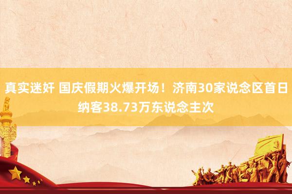 真实迷奸 国庆假期火爆开场！济南30家说念区首日纳客38.73万东说念主次