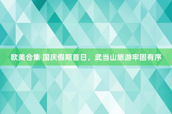 欧美合集 国庆假期首日，武当山旅游牢固有序