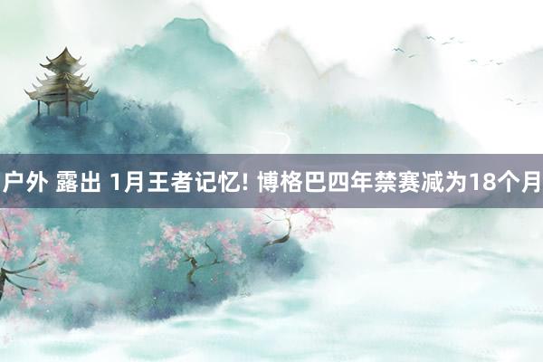 户外 露出 1月王者记忆! 博格巴四年禁赛减为18个月