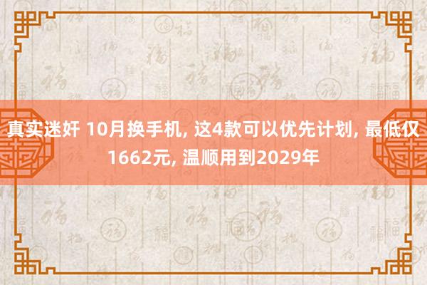 真实迷奸 10月换手机, 这4款可以优先计划, 最低仅1662元, 温顺用到2029年