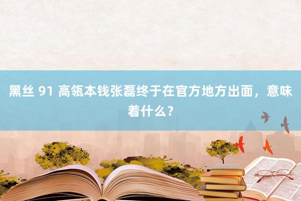 黑丝 91 高瓴本钱张磊终于在官方地方出面，意味着什么？