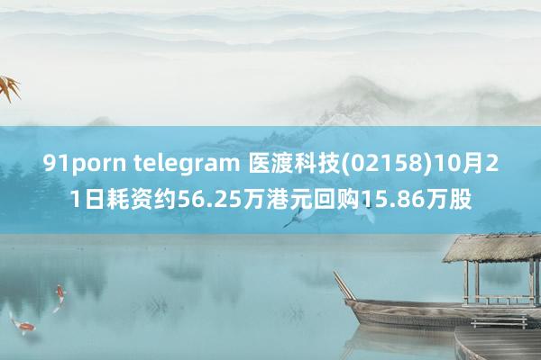 91porn telegram 医渡科技(02158)10月21日耗资约56.25万港元回购15.86万股