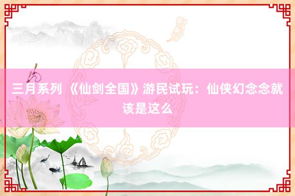 三月系列 《仙剑全国》游民试玩：仙侠幻念念就该是这么