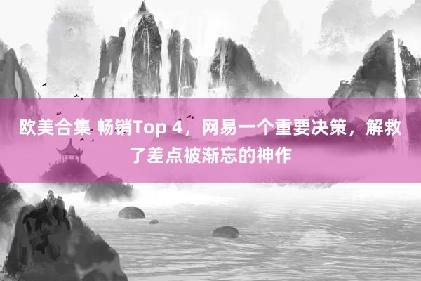 欧美合集 畅销Top 4，网易一个重要决策，解救了差点被渐忘的神作