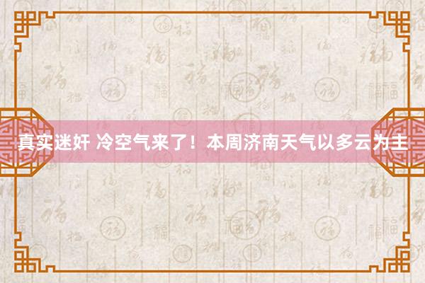 真实迷奸 冷空气来了！本周济南天气以多云为主