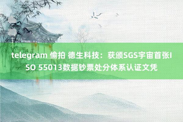 telegram 偷拍 德生科技：获颁SGS宇宙首张ISO 55013数据钞票处分体系认证文凭