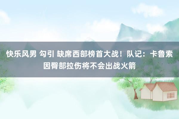 快乐风男 勾引 缺席西部榜首大战！队记：卡鲁索因臀部拉伤将不会出战火箭