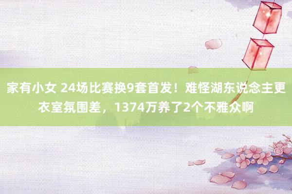 家有小女 24场比赛换9套首发！难怪湖东说念主更衣室氛围差，1374万养了2个不雅众啊