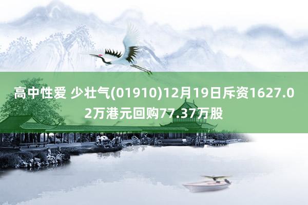 高中性爱 少壮气(01910)12月19日斥资1627.02万港元回购77.37万股