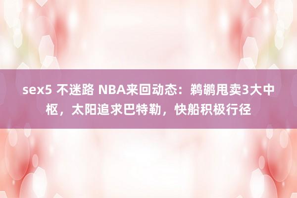 sex5 不迷路 NBA来回动态：鹈鹕甩卖3大中枢，太阳追求巴特勒，快船积极行径