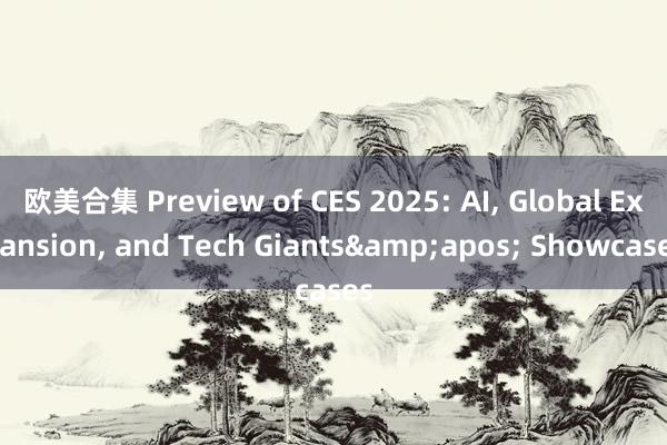 欧美合集 Preview of CES 2025: AI， Global Expansion， and Tech Giants&apos; Showcases