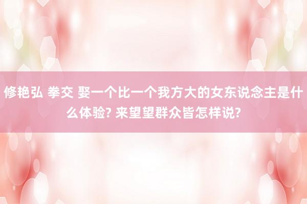 修艳弘 拳交 娶一个比一个我方大的女东说念主是什么体验? 来望望群众皆怎样说?