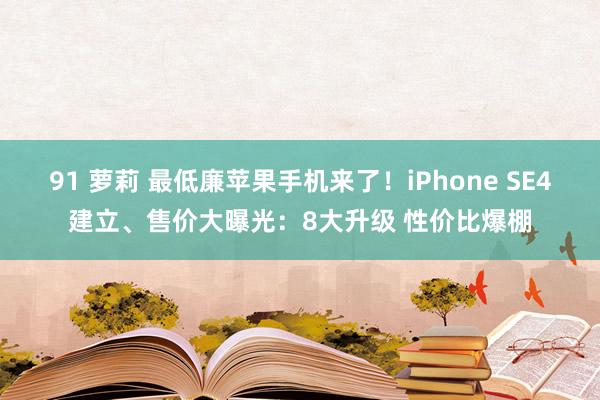 91 萝莉 最低廉苹果手机来了！iPhone SE4建立、售价大曝光：8大升级 性价比爆棚