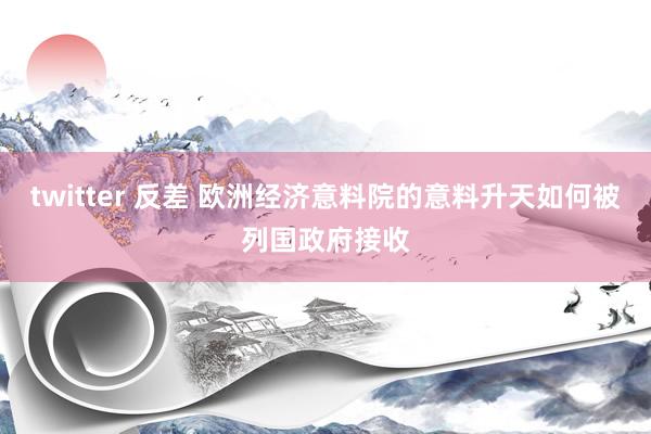 twitter 反差 欧洲经济意料院的意料升天如何被列国政府接收