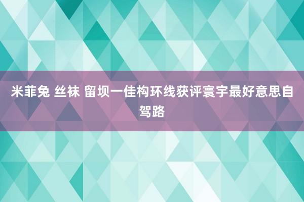 米菲兔 丝袜 留坝一佳构环线获评寰宇最好意思自驾路