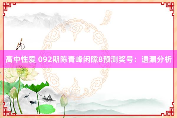 高中性爱 092期陈青峰闲隙8预测奖号：遗漏分析