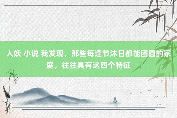 人妖 小说 我发现，那些每逢节沐日都能团圆的家庭，往往具有这四个特征
